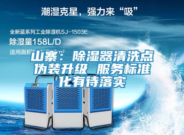 山寨：除濕器清洗點偽裝升級 服務(wù)標(biāo)準(zhǔn)化有待落實
