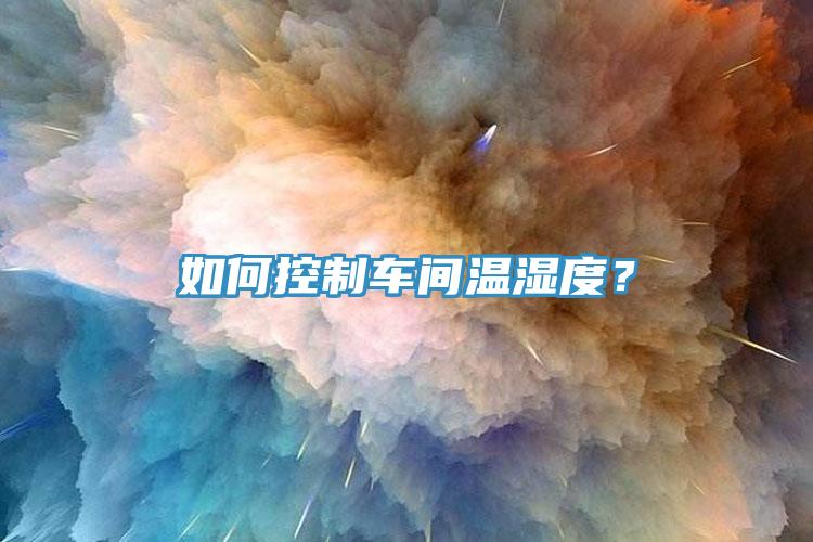 如何控制車間溫濕度？