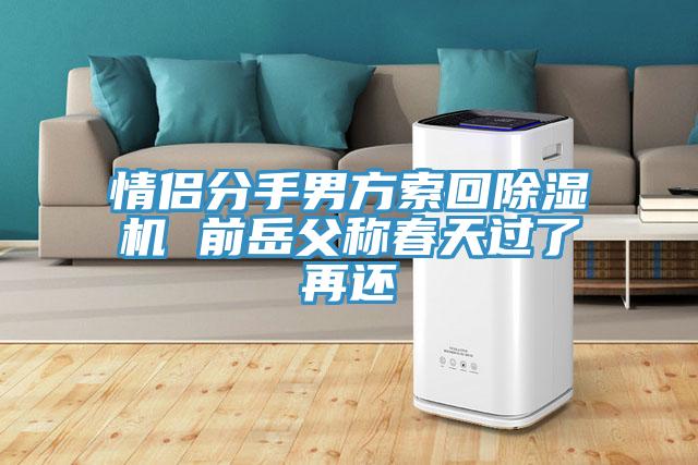 情侶分手男方索回除濕機(jī) 前岳父稱春天過了再還