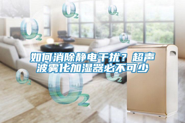 如何消除靜電干擾？超聲波霧化加濕器必不可少