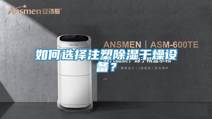 如何選擇注塑除濕干燥設備？