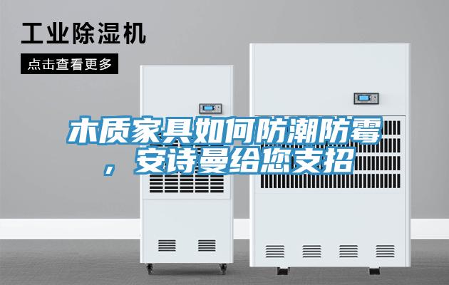 木質(zhì)家具如何防潮防霉，安詩曼給您支招