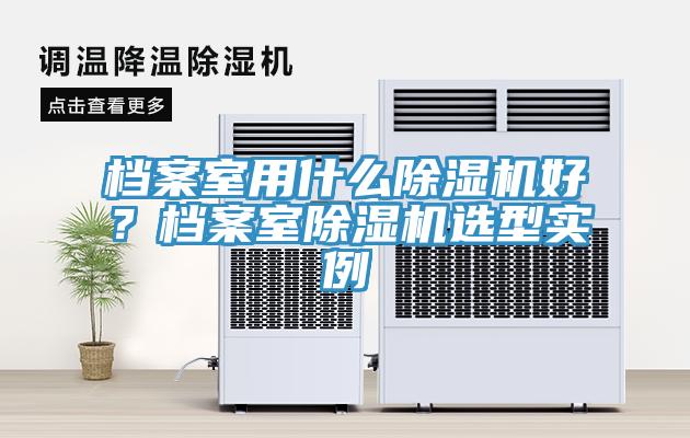 檔案室用什么除濕機好？檔案室除濕機選型實例