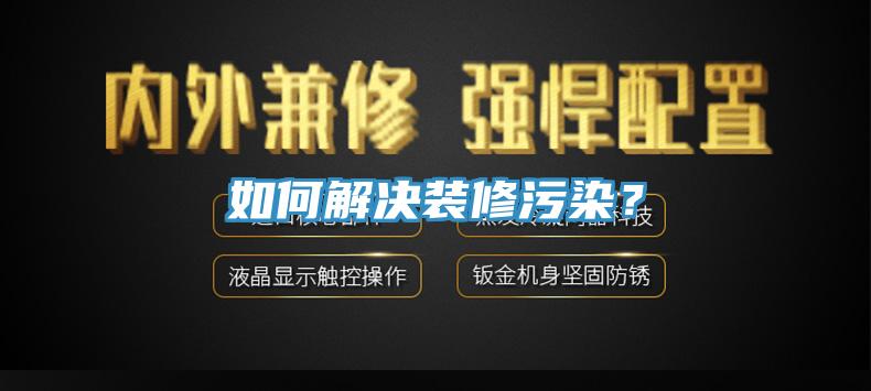 如何解決裝修污染？