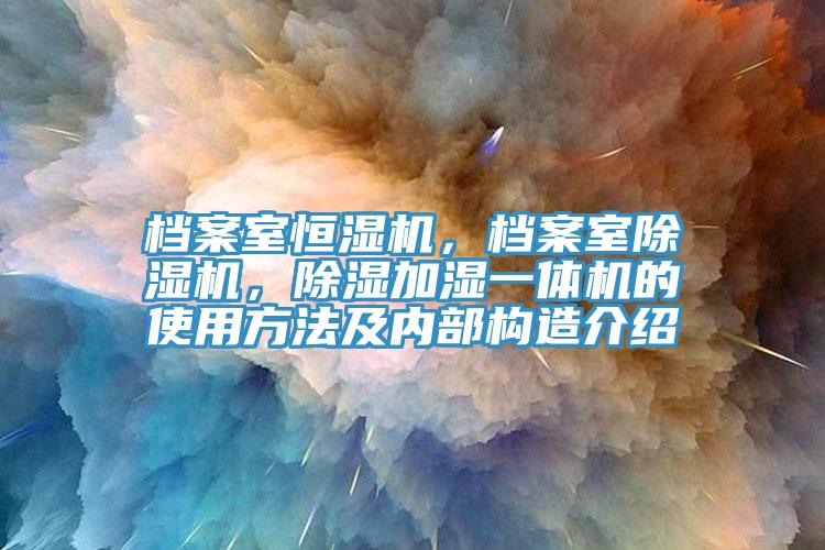 檔案室恒濕機，檔案室除濕機，除濕加濕一體機的使用方法及內部構造介紹