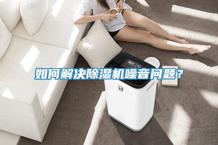 如何解決除濕機(jī)噪音問題？