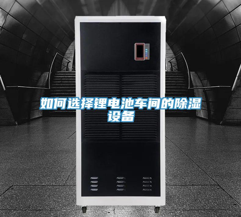 如何選擇鋰電池車間的除濕設備