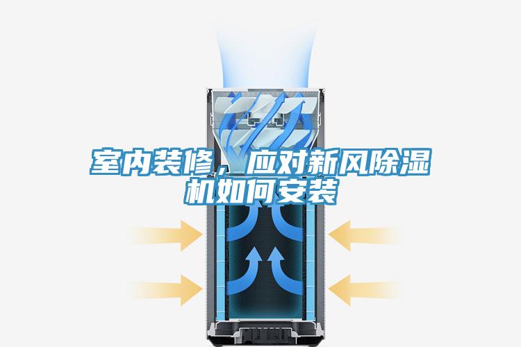 室內(nèi)裝修，應(yīng)對(duì)新風(fēng)除濕機(jī)如何安裝