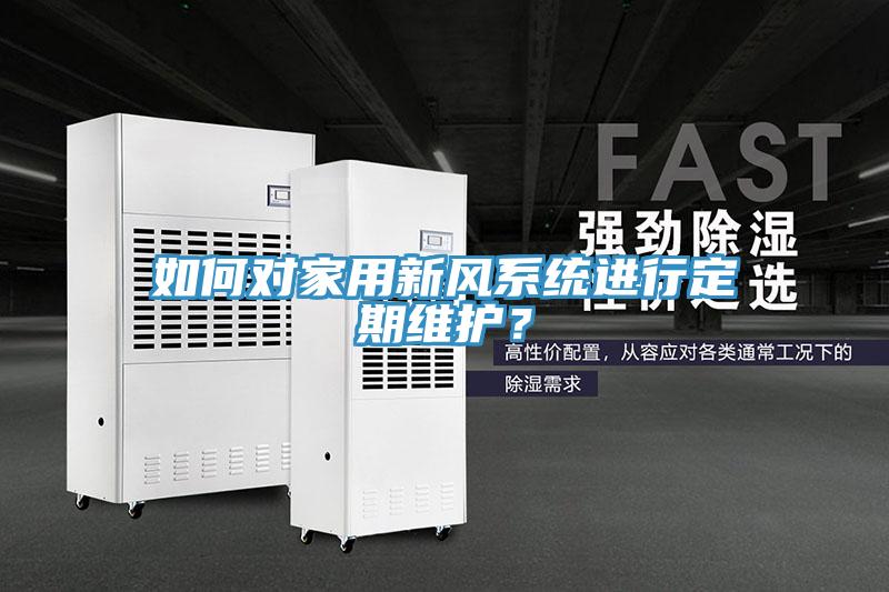 如何對家用新風(fēng)系統(tǒng)進(jìn)行定期維護(hù)？