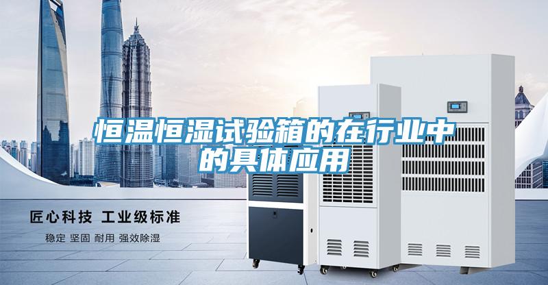 恒溫恒濕試驗(yàn)箱的在行業(yè)中的具體應(yīng)用