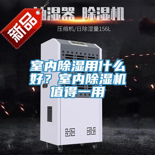 室內(nèi)除濕用什么好？室內(nèi)除濕機(jī)值得一用