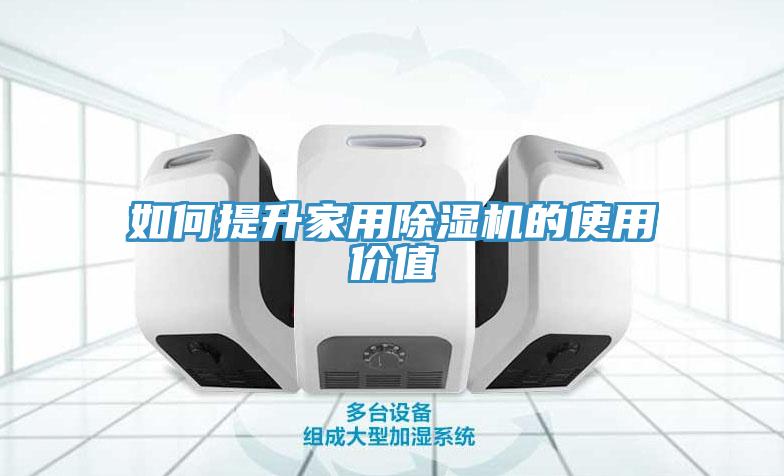 如何提升家用除濕機(jī)的使用價(jià)值