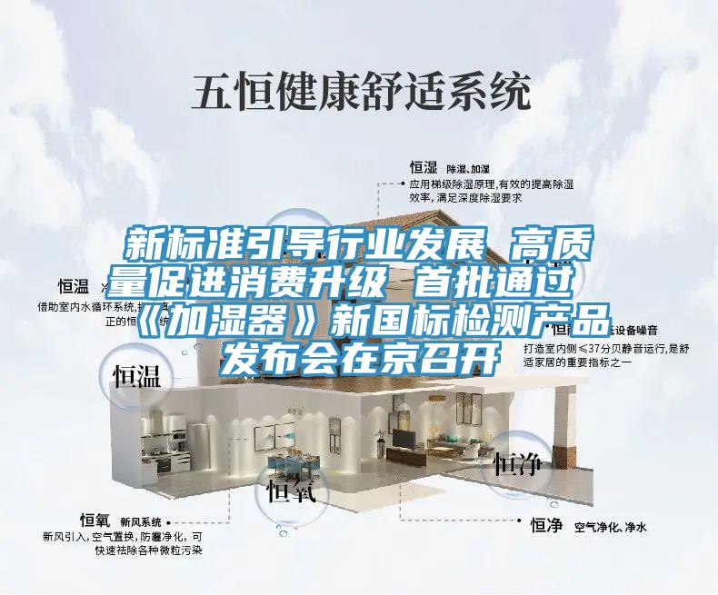 新標準引導行業(yè)發(fā)展 高質量促進消費升級 首批通過《加濕器》新國標檢測產品發(fā)布會在京召開