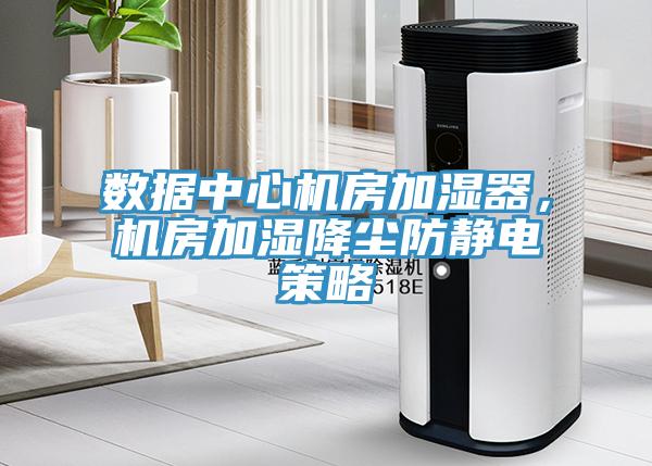 數(shù)據(jù)中心機(jī)房加濕器，機(jī)房加濕降塵防靜電策略