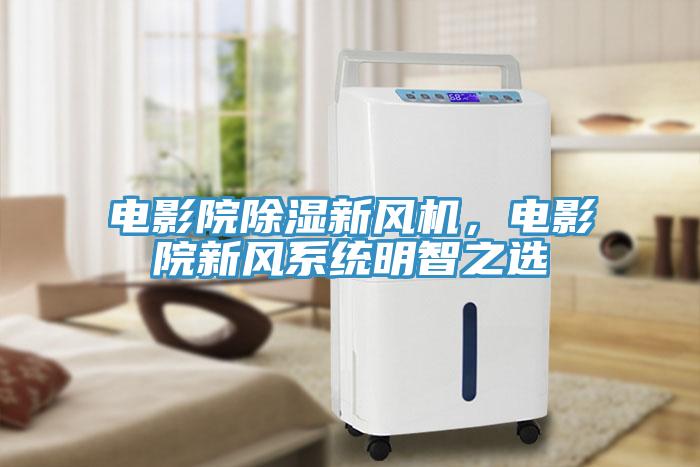 電影院除濕新風機，電影院新風系統明智之選