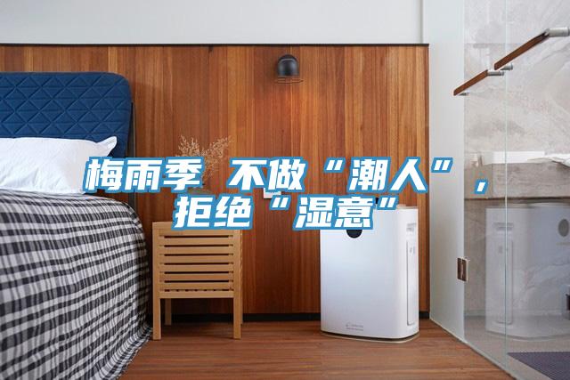 梅雨季 不做“潮人”，拒絕“濕意”