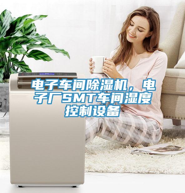 電子車間除濕機，電子廠SMT車間濕度控制設備