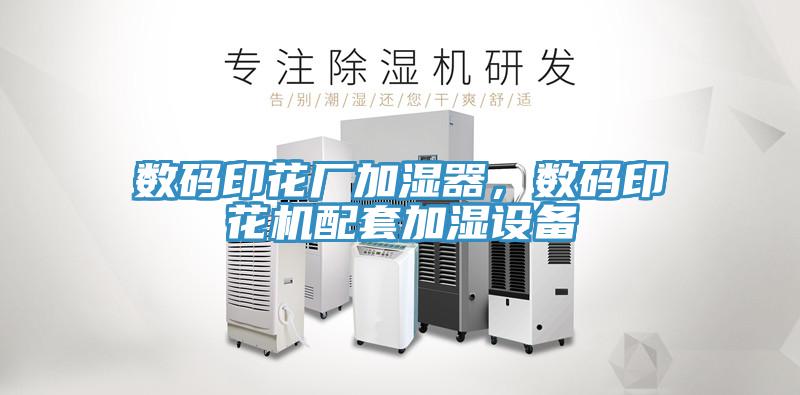 數(shù)碼印花廠加濕器，數(shù)碼印花機(jī)配套加濕設(shè)備