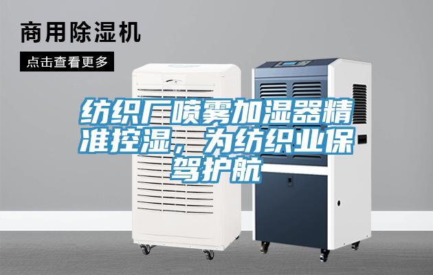 紡織廠噴霧加濕器精準(zhǔn)控濕，為紡織業(yè)保駕護(hù)航