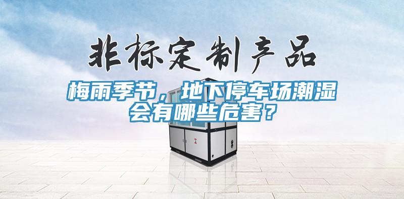梅雨季節(jié)，地下停車場潮濕會有哪些危害？