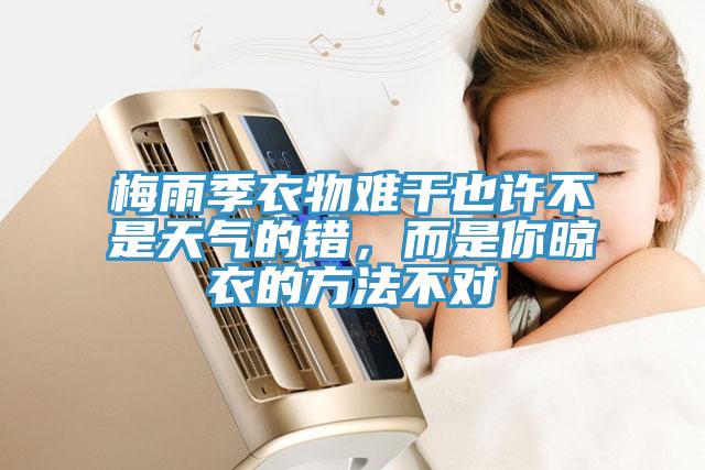 梅雨季衣物難干也許不是天氣的錯(cuò)，而是你晾衣的方法不對(duì)