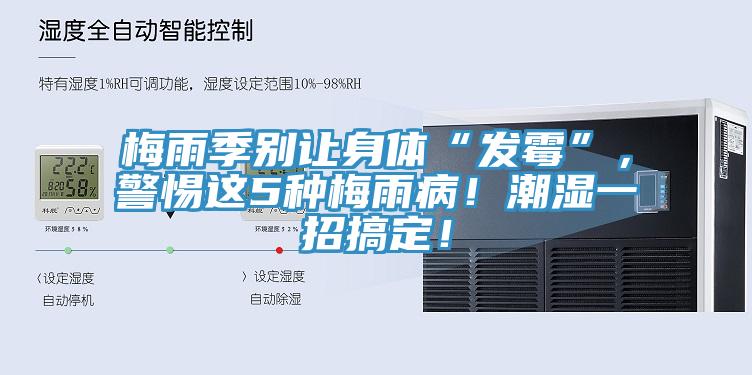 梅雨季別讓身體“發(fā)霉”，警惕這5種梅雨??！潮濕一招搞定！