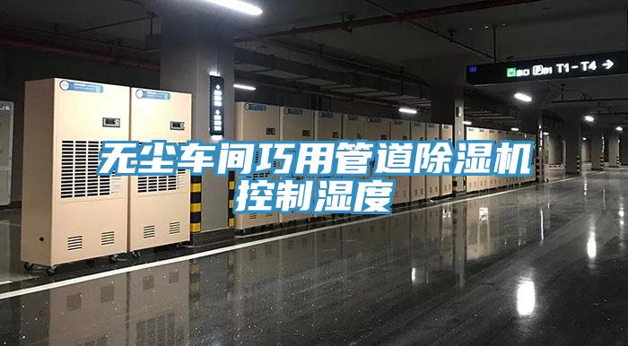 無塵車間巧用管道除濕機控制濕度