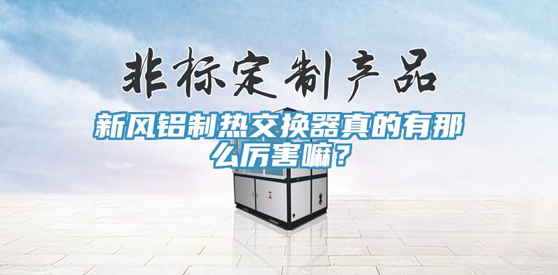 新風(fēng)鋁制熱交換器真的有那么厲害嘛？