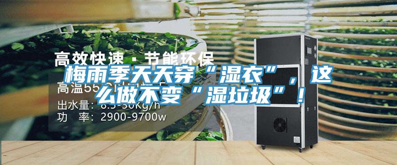 梅雨季天天穿“濕衣”，這么做不變“濕垃圾”！