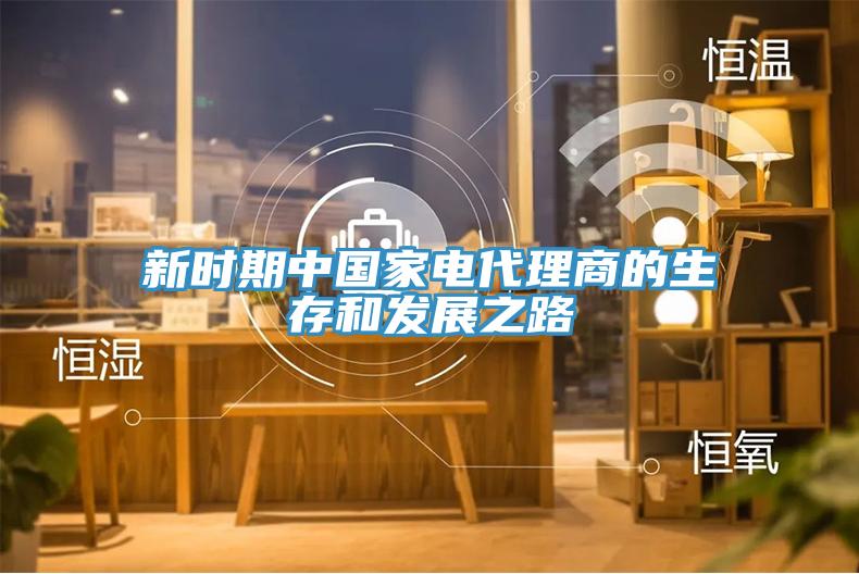 新時(shí)期中國(guó)家電代理商的生存和發(fā)展之路