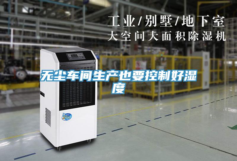 無(wú)塵車間生產(chǎn)也要控制好濕度