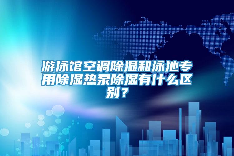 游泳館空調除濕和泳池專用除濕熱泵除濕有什么區別?
