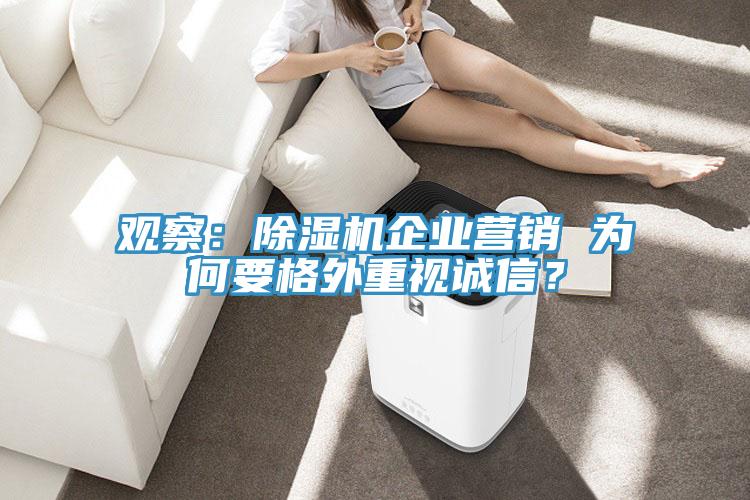 觀察：除濕機企業(yè)營銷 為何要格外重視誠信？