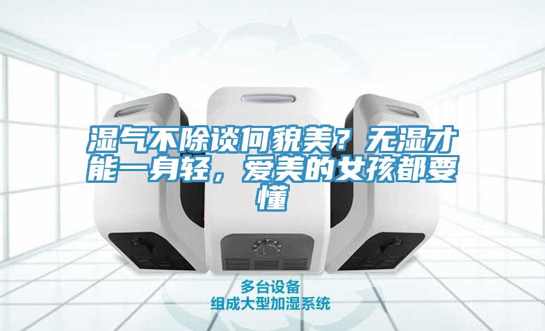 濕氣不除談何貌美？無濕才能一身輕，愛美的女孩都要懂