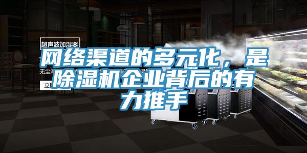 網絡渠道的多元化,是除濕機企業背后的有力推手