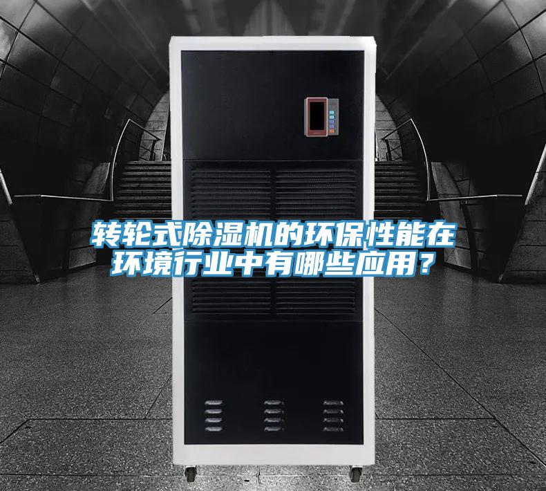 轉輪式除濕機的環保性能在環境行業中有哪些應用？