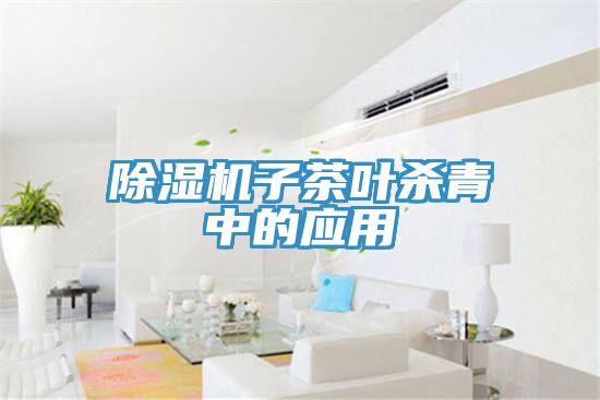 除濕機子茶葉殺青中的應用
