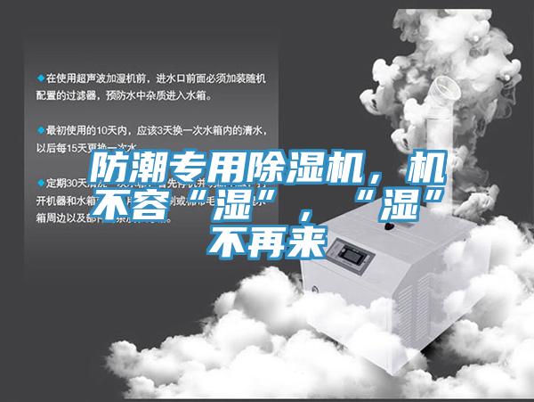 防潮專用除濕機(jī),機(jī)不容“濕”,“濕”不再來