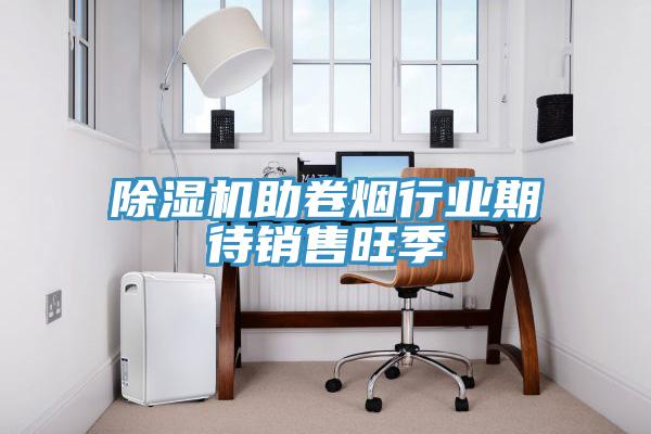 除濕機助卷煙行業期待銷售旺季