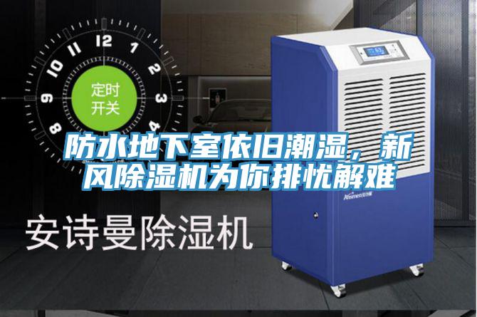 防水地下室依舊潮濕,新風(fēng)除濕機(jī)為你排憂解難