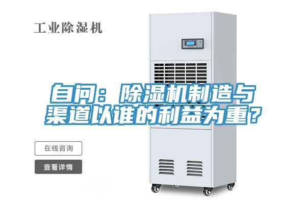 自問(wèn):除濕機(jī)制造與渠道以誰(shuí)的利益為重?
