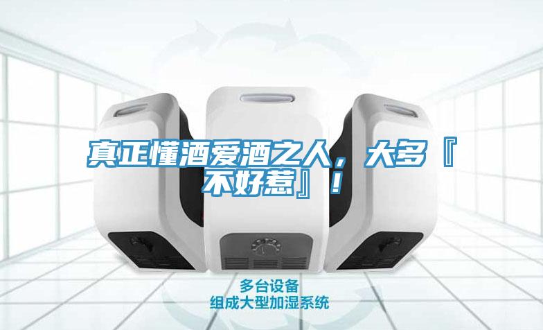 真正懂酒愛酒之人,大多『不好惹』!