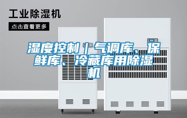 濕度控制｜氣調(diào)庫、保鮮庫、冷藏庫用除濕機