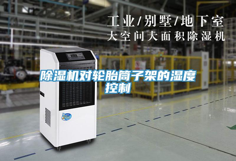 除濕機對輪胎筒子架的濕度控制
