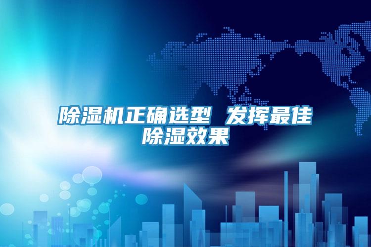 除濕機正確選型 發(fā)揮最佳除濕效果