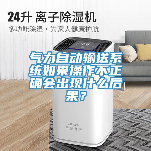 氣力自動(dòng)輸送系統(tǒng)如果操作不正確會出現(xiàn)什么后果？