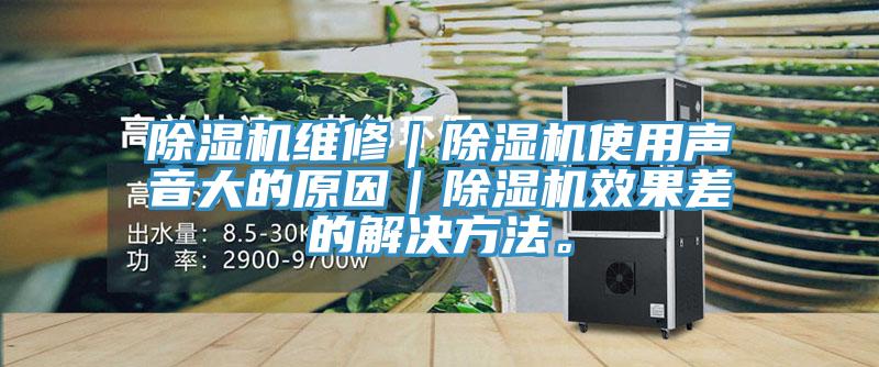 除濕機維修｜除濕機使用聲音大的原因｜除濕機效果差的解決方法。