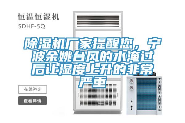 除濕機廠家提醒您，寧波余姚臺風的水淹過后讓濕度上升的非常嚴重