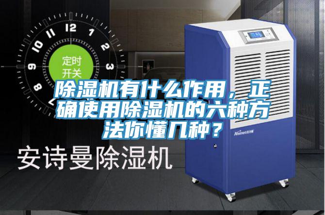 除濕機有什么作用，正確使用除濕機的六種方法你懂幾種？