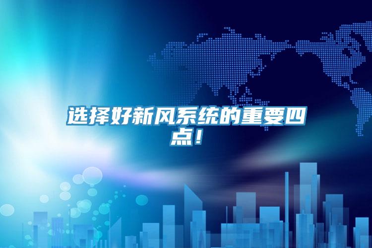 選擇好新風(fēng)系統(tǒng)的重要四點(diǎn)!